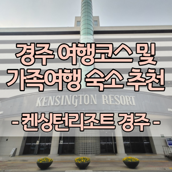  경주 여행코스 및 가족여행 숙소 추천 - 켄싱턴리조트 경주 시그니처 올인클루시브