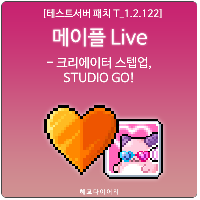  [신규 패치 T_1.2.122] 메이플스토리 메이플 Live(라이브) 미리보기 : 크리에이터 스텝업, STUDIO GO!