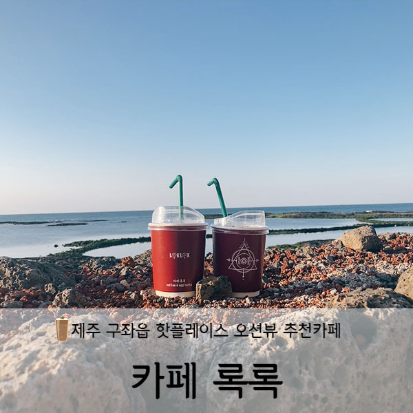  [제주도] 제주여행 구좌읍 오션뷰카페추천 카페 록록(CAFE LOKLOK)