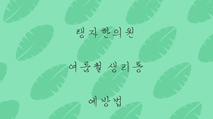  수원한의원 탱자한의원 생리통 여름철 유독 심해지는 이유는?