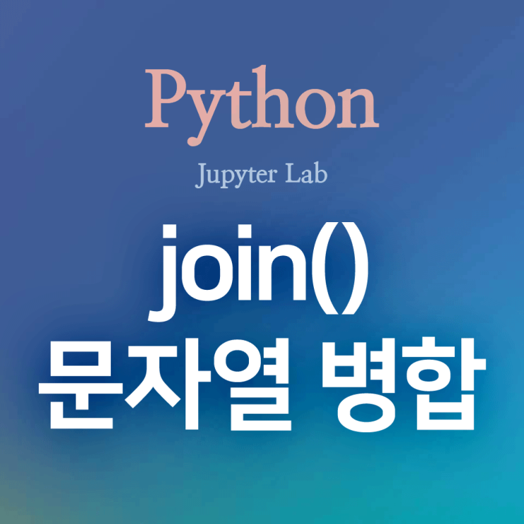 [Python] join() : 리스트의 원소들을 하나의 문자열로 합쳐 주는 메서드(* 구분문자 또는 공백을 사용한 문자열 병합)