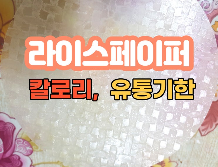 라이스페이퍼 유통기한 , 칼로리 자세히 알아보기! 라이스페이퍼 유통기한 , 칼로리 자세히 알아보기!