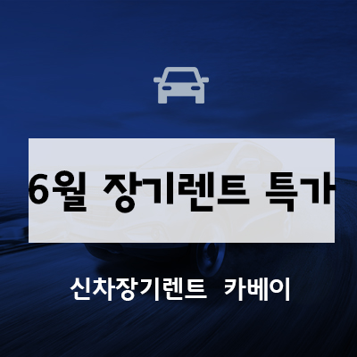  6월 장기렌트 특가 카베이에서 프로모션 확인하세요!