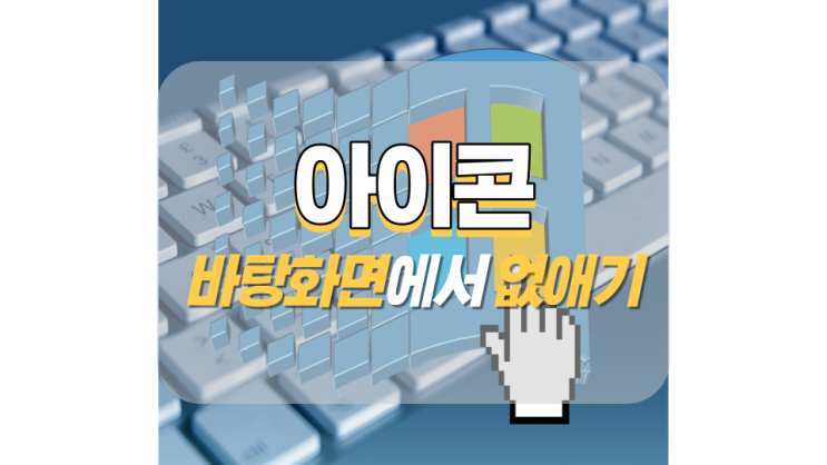 바탕화면 아이콘 없애기 한 방에 정리! 바탕화면 아이콘 없애기 한 방에 정리!