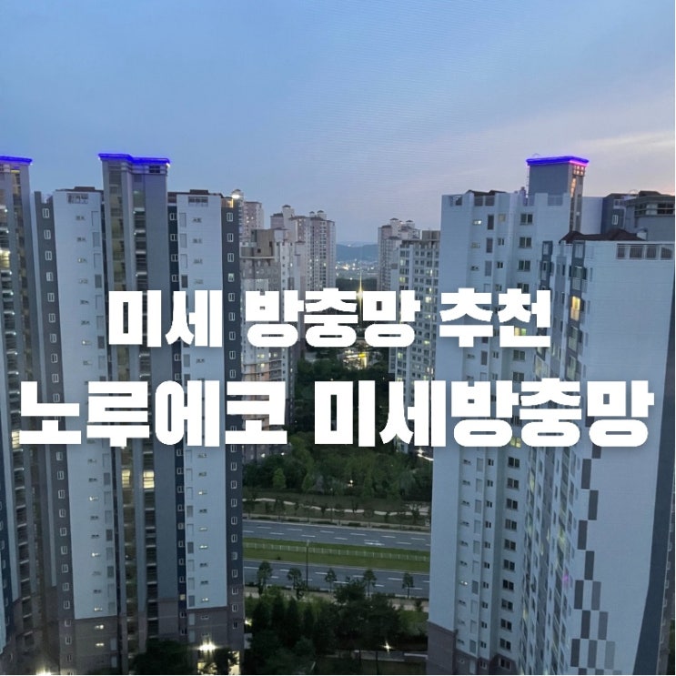  날벌레 / 먼지 안녕! 우리집은 미세방충망으로 지킨다! (동탄 / 경기도 미세방충망 업체 노루에코 설치 후기)
