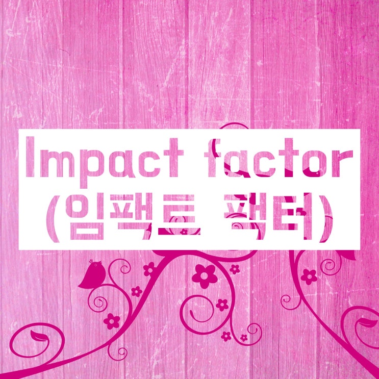 Impact factor(임팩트 팩터)에 대해 자세히 파헤쳐 보자