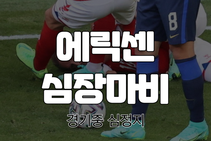 크리스티안 에릭센 경기 중 심정지(심장마비)  |  현재 상태는?