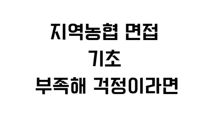  지역농협 면접 기초 부족해 걱정이라면