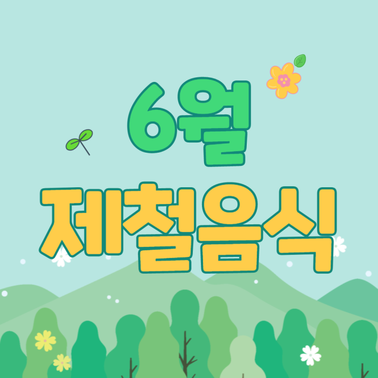  무더운 여름 시작 전 6월 제철음식 알아보자~