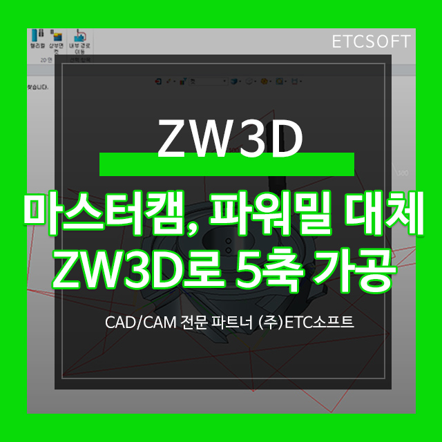마스터캠을 대신할 수 있는 ZW3D CAM으로 5축 가공