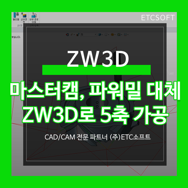  마스터캠을 대신할 수 있는 ZW3D CAM으로 5축 가공