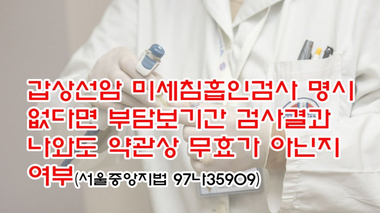  (유88) 갑상선암 미세침흡인검사 명시 없다면 부담보기간 검사결과 나와도 약관상 무효가 아닌지 여부(서울중앙지법 97나35909)