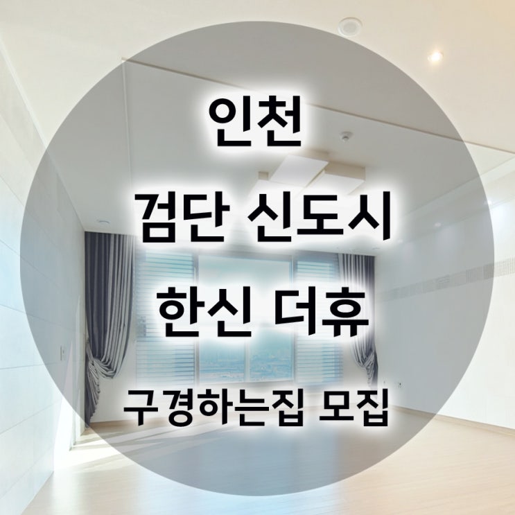 인천 서구 당하동 검단 신도시 한신 더휴 캐널파크 사전점검일 안내 및 구경하는집 모집합니다.