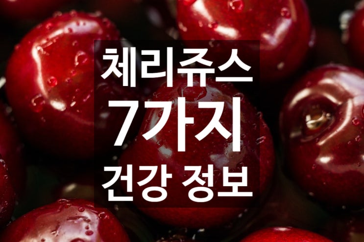  체리쥬스 7가지 건강정보 !