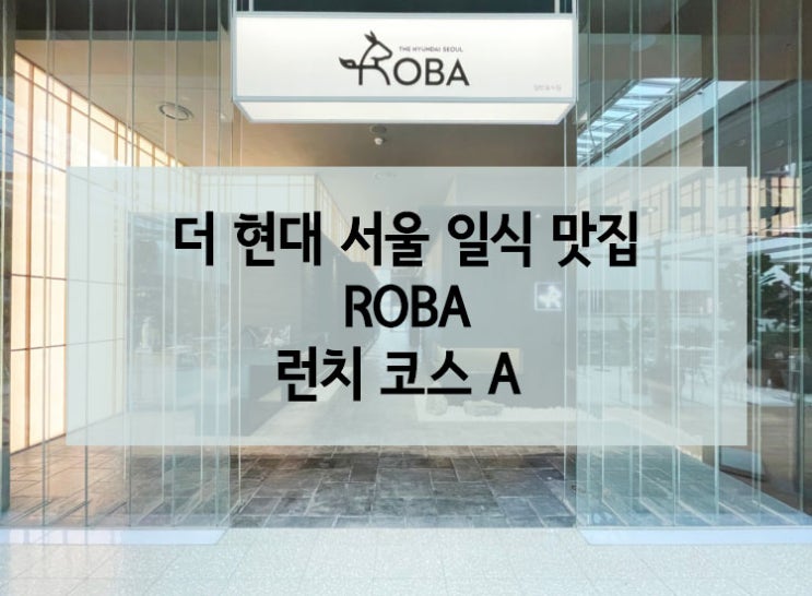  여의도 더 현대, 일식 맛집 로바 ROBA.  코스요리 추천! (런치 코스 A 후기)