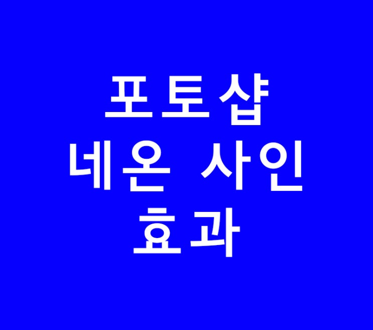 포토샵 네온 사인 효과 쉽고 간단하게