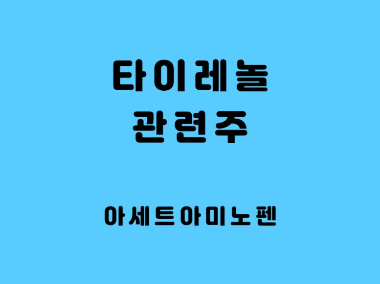  타이레놀 관련주 유한양행 종근당 삼진제약 한국얀센 주가 아세트아미노펜 성분 진통제 드시면 됩니다.