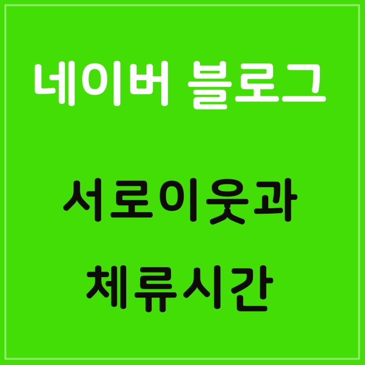  블로그 이웃 늘리기:: 서로이웃 방문자 기록 및 체류시간