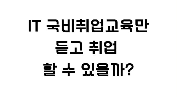  IT 국비취업교육 만으로 취업 할 수 있을까?