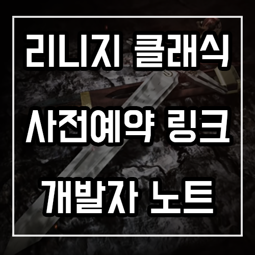 리니지 클래식 사전예약 링크 및 개발자노트 정리 리니지 클래식 사전예약 링크 및 개발자노트 정리