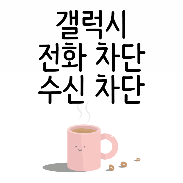 갤럭시 전화 차단 기능을 이용한 수신차단까지! 갤럭시 전화 차단 기능을 이용한 수신차단까지!