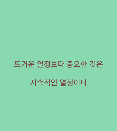  좋아하는 글귀 - 뜨거운 열정보다 중요한 건..