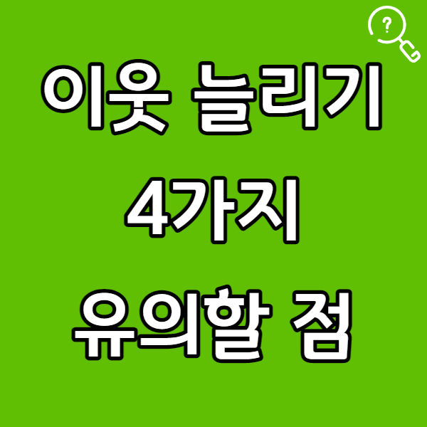  블로그 이웃 늘리기 할 때 유의할 점 4가지