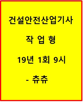 건설안전산업기사 작업형 19년1회 9시 건설안전산업기사 작업형 19년1회 9시