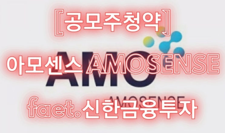  [공모주청약] 아모센스 AMOSENSE feat.신한금융투자