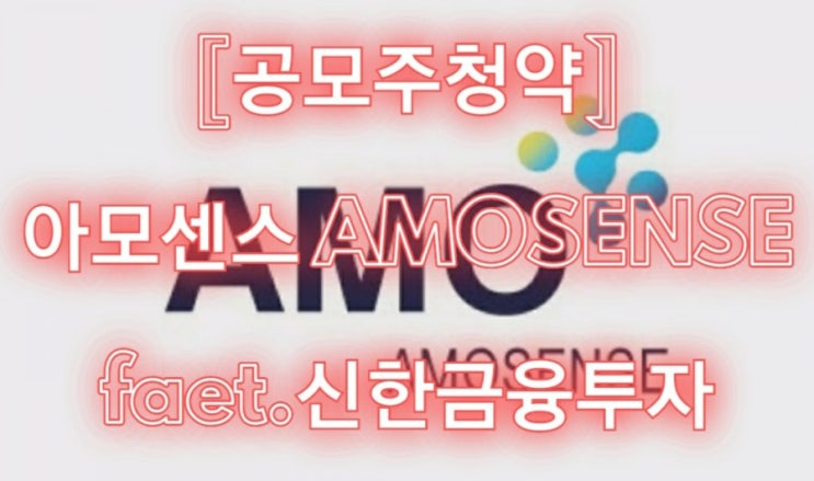 [공모주청약] 아모센스 AMOSENSE feat.신한금융투자