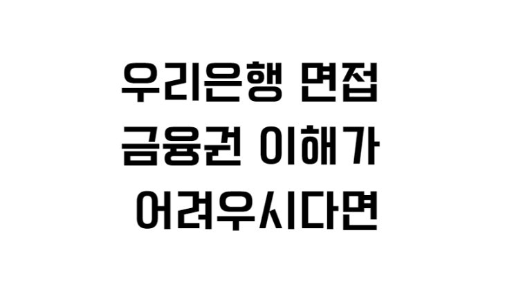 우리은행 면접 금융권 이해가 어려우시다면