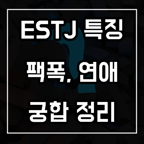 ESTJ 특징, 팩폭, 연애, 궁합 ESTJ 특징, 팩폭, 연애, 궁합