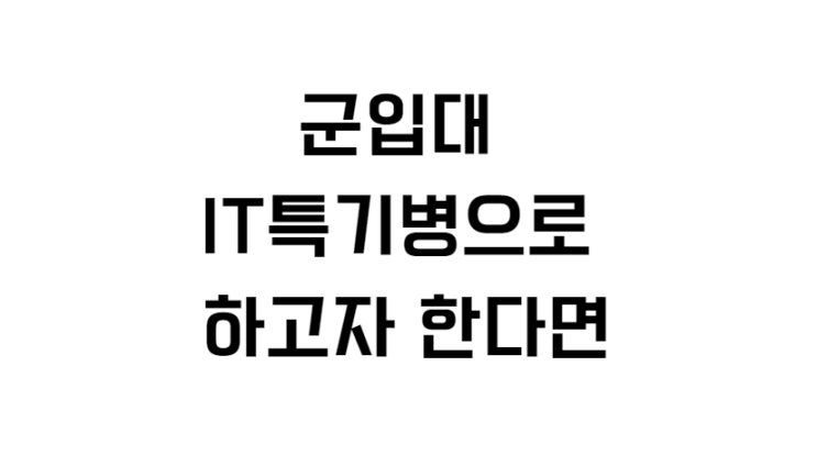  군입대 IT특기병으로 하고자 한다면