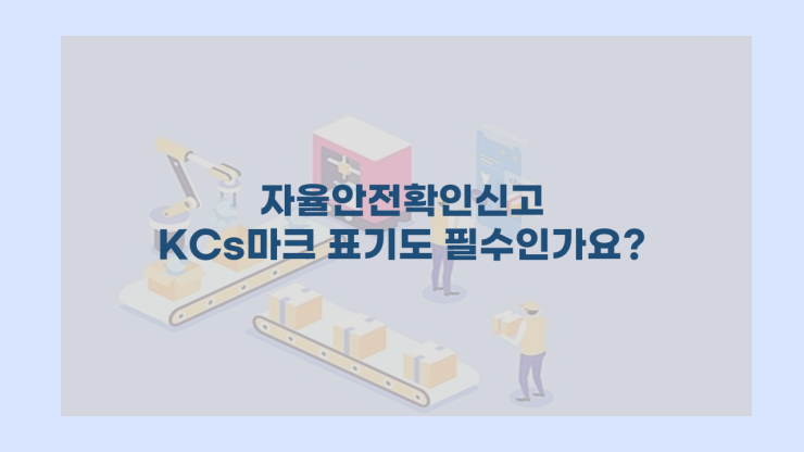  자율안전확인신고  KCs 마크 표시까지 하셔야 합니다!  