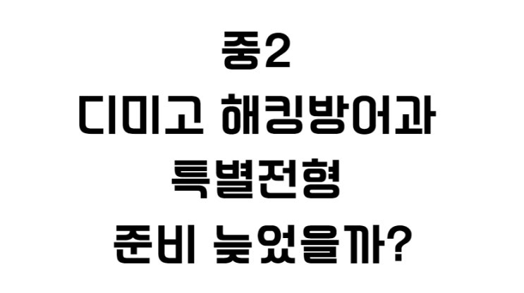  중2 디미고 해킹방어과 특별전형 준비 늦었을까?