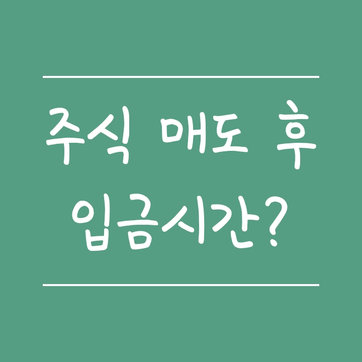 주식 매도후 입금 출금 시간 언제일까? (D+2 시스템) 주식 매도후 입금 출금 시간 언제일까? (D+2 시스템)