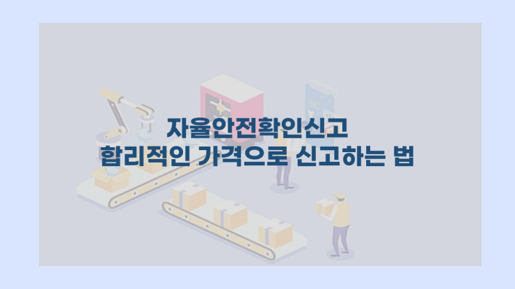  자율안전확인신고 - 합리적인 가격으로 신고 하는 법