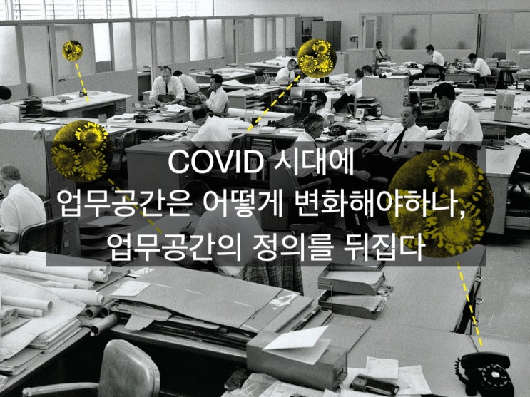  「은퇴창업을 위한 공간생각」 COVID 시대에 업무공간은 어떻게 변화해야하나, 코로나시대의 업무공간의 정의가 뒤집어 졌다