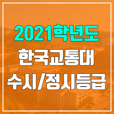 한국교통대학교 수시등급 / 정시등급 (2021, 예비번호) 한국교통대학교 수시등급 / 정시등급 (2021, 예비번호)