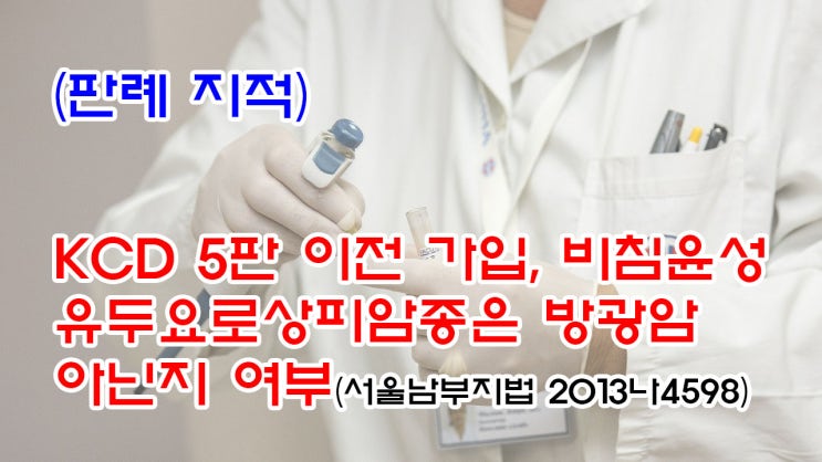  (유97) (판례지적) KCD 4판 가입, 비침윤성 유두상 요로상피암종 저등급은 방광암(C67.9) 아닌지 여부(서울남부지법 2013나4598)