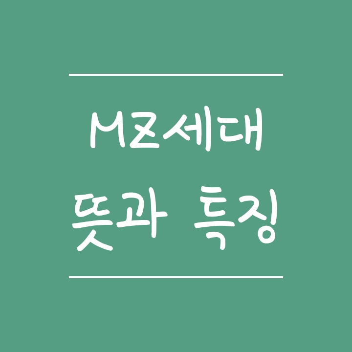 mz세대 뜻과 특징 알아보기 mz세대 뜻과 특징 알아보기