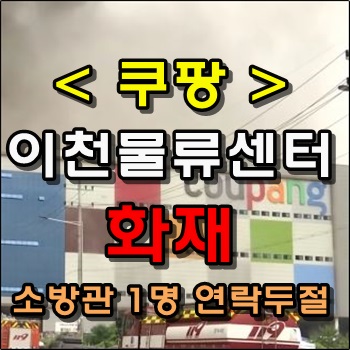 쿠팡 이천물류센터 화재발생 소방관 1명 연락두절