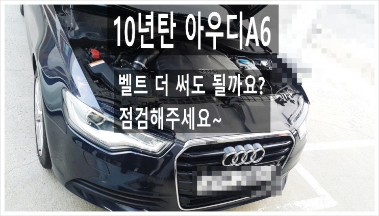  10년탄 아우디A6 아직벨트 한번도 안갈았는데 더타도될까요?. 점검해주세요 (3년 이상된 차 그리고 중고차량 구입 후 불안하다면 차량건강검진을 받으세요) , 부천K1모터스 차량성능점검/차량건강검진서비스