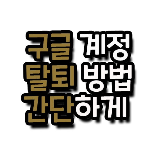구글 계정 탈퇴 완벽하게 하는 방법!