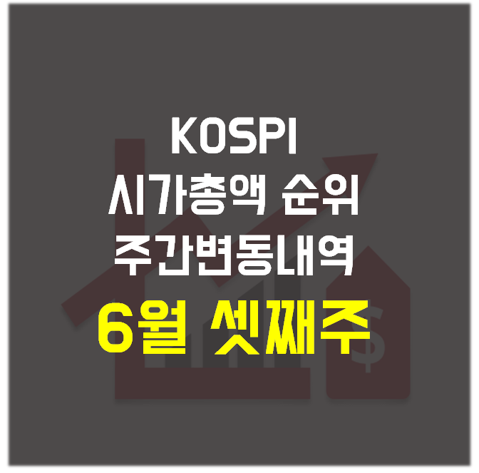  주식) 코스피(KOSPI) 시가총액 순위 주간 변동 내역_6월 셋째 주(6월 18일, 금)
