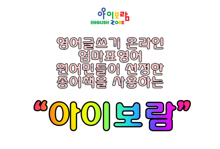  영어글쓰기 온라인 / 엄마표영어 그리고 원어민들이 선정한 종이책을 사용하는 [아이보람]