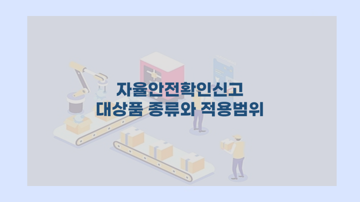  자율안전확인신고 - 대상품 종류와 적용범위