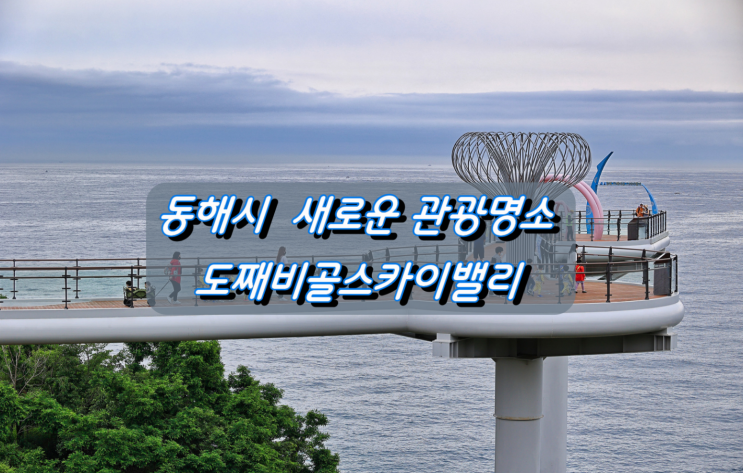 동해시 새로운 관광명소 도째비골 스카이밸리 6월 25일 개장 동해시 새로운 관광명소 도째비골 스카이밸리 6월 25일 개장