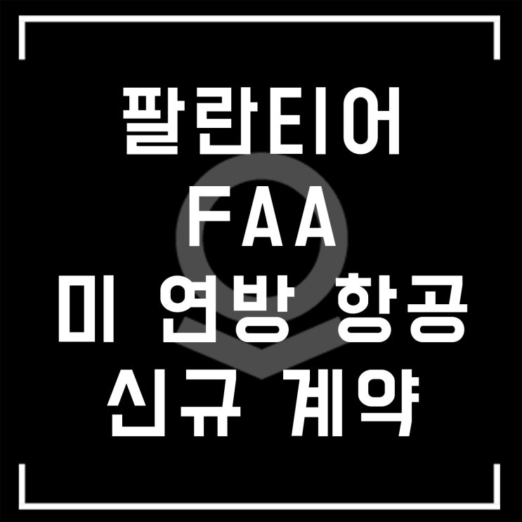  [속보] 팔란티어 , FAA 미 연방 항공국 계약 체결