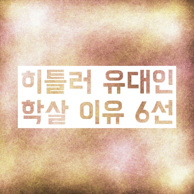 히틀러 유대인 학살 이유, 무엇이었을까? (6가지) 히틀러 유대인 학살 이유, 무엇이었을까? (6가지)